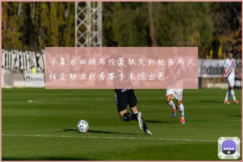 卡莱尔回顾布伦夏联失利经历两大转变助力新秀赛季表现出色